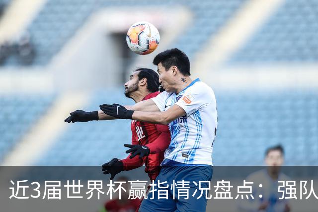 近3届世界杯赢指情况盘点：强队输盘成常态？